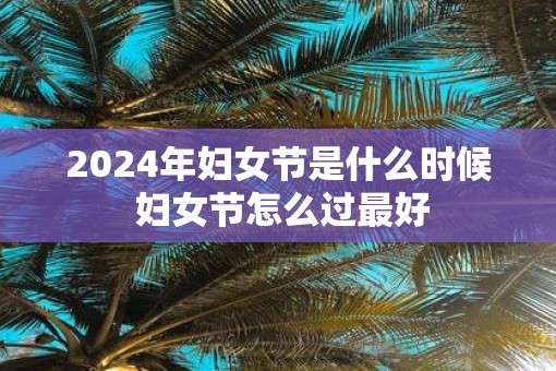 2025年妇女节是什么时候 妇女节怎么过最好
