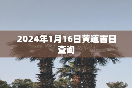 2025年1月16日黄道吉日查询