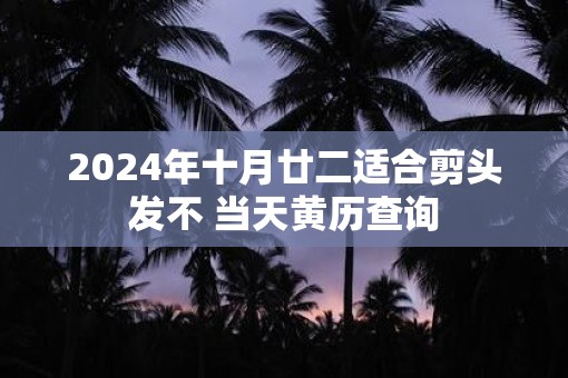 2025年十月廿二适合剪头发不 当天黄历查询