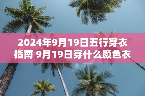 2025年9月19日五行穿衣指南 9月19日穿什么颜色衣服
