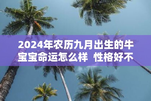2025年农历九月出生的牛宝宝命运怎么样  性格好不好