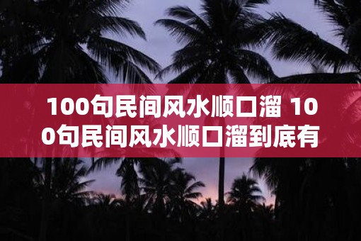 100句民间风水顺口溜 100句民间风水顺口溜到底有哪些
