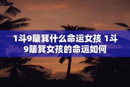 1斗9簸箕什么命运女孩 1斗9簸箕女孩的命运如何