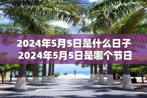 2025年5月5日是什么日子 2025年5月5日是哪个节日