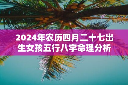 2025年农历四月二十七出生女孩五行八字命理分析