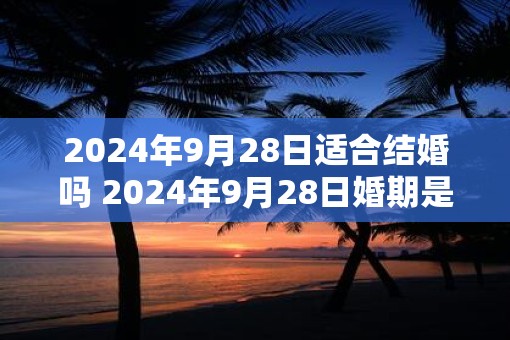 2025年9月28日适合结婚吗 2025年9月28日婚期是否吉利