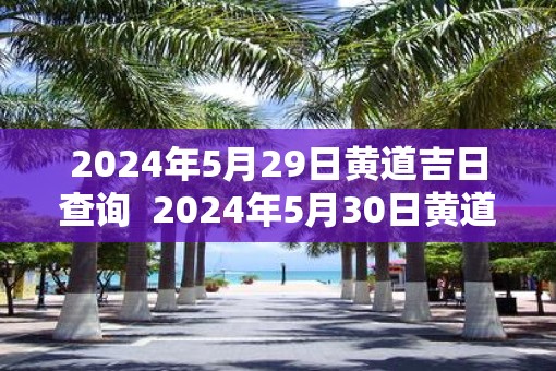 2025年5月29日黄道吉日查询  2025年5月30日黄道吉日查询