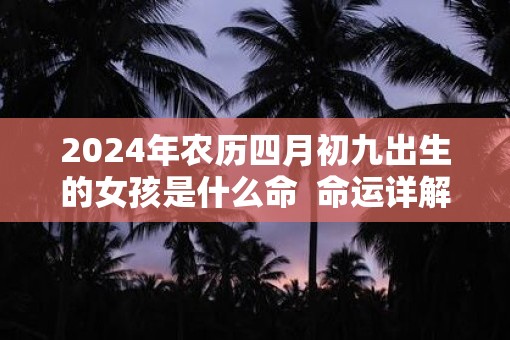 2025年农历四月初九出生的女孩是什么命  命运详解