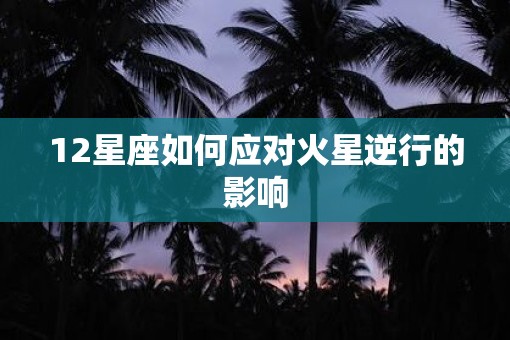 12星座如何应对火星逆行的影响
