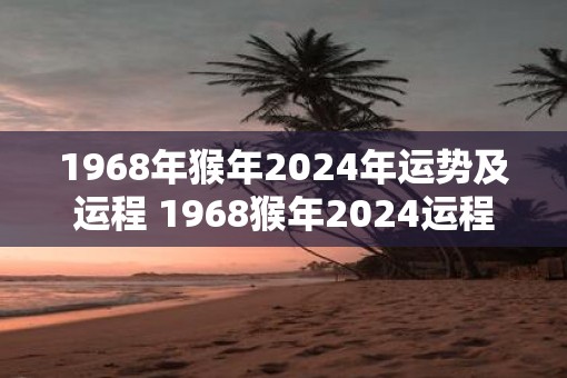 1968年猴年2025年运势及运程 1968猴年2025运程如何