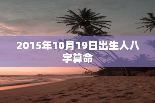 2015年10月19日出生人八字算命