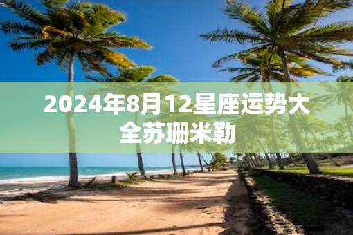 2025年8月12星座运势大全苏珊米勒