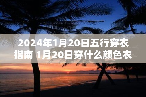 2025年1月20日五行穿衣指南 1月20日穿什么颜色衣服