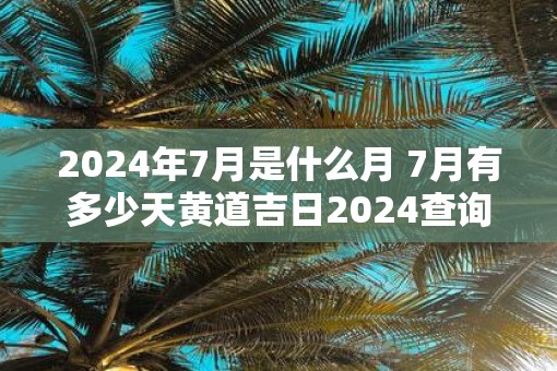 2025年7月是什么月 7月有多少天黄道吉日2025查询