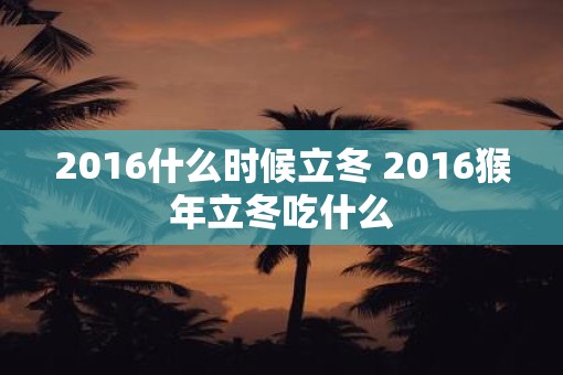 2016什么时候立冬 2016猴年立冬吃什么