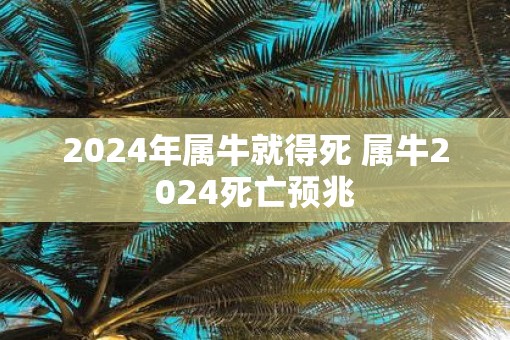 2025年属牛就得死 属牛2025死亡预兆