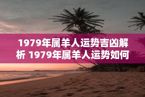1979年属羊人运势吉凶解析 1979年属羊人运势如何