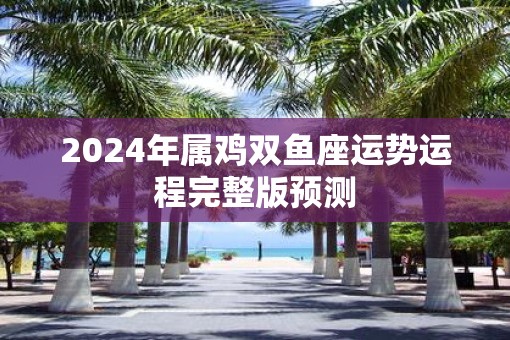2025年属鸡双鱼座运势运程完整版预测