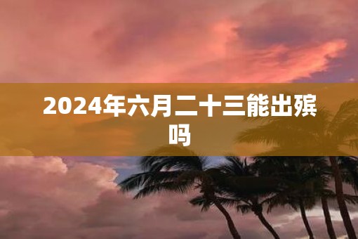 2025年六月二十三能出殡吗