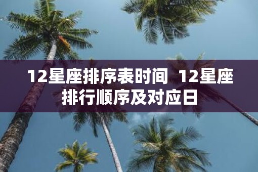 12星座排序表时间  12星座排行顺序及对应日