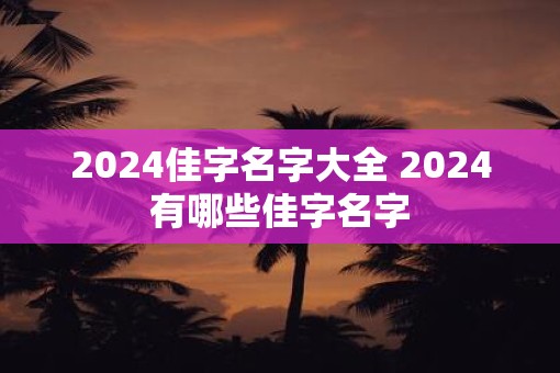 2025佳字名字大全 2025有哪些佳字名字