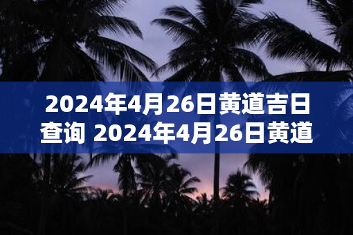 2025年4月26日黄道吉日查询 2025年4月26日黄道吉日吗