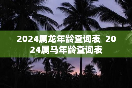 2025属蛇年龄查询表  2025属马年龄查询表