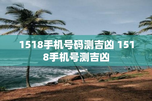 1518手机号码测吉凶 1518手机号测吉凶