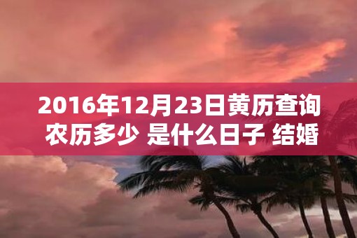 2016年12月23日黄历查询 农历多少 是什么日子 结婚吉时