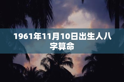 1961年11月10日出生人八字算命