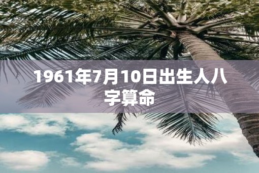 1961年7月10日出生人八字算命