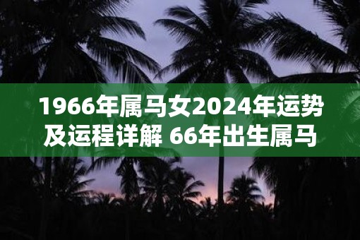 1966年属马女2025年运势及运程详解 66年出生属马人2025全年每月运势女性