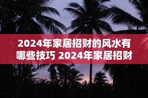 2025年家居招财的风水有哪些技巧 2025年家居招财有哪些风水技巧