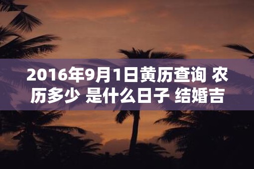 2016年9月1日黄历查询 农历多少 是什么日子 结婚吉时