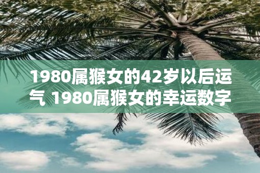 1980属猴女的42岁以后运气 1980属猴女的幸运数字
