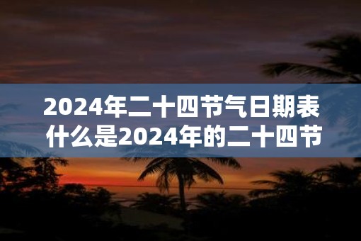 2025年二十四节气日期表 什么是2025年的二十四节气日期表