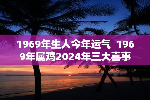 1969年生人今年运气  1969年属鸡2025年三大喜事