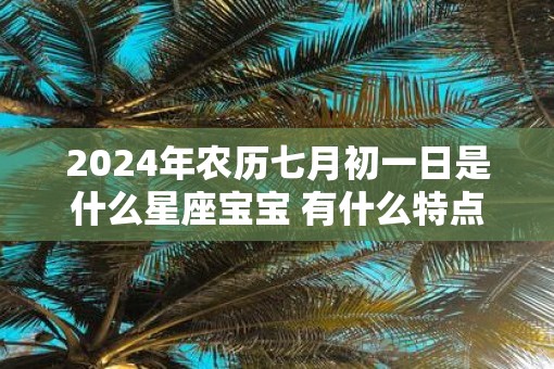 2025年农历七月初一日是什么星座宝宝 有什么特点