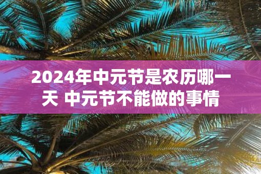 2025年中元节是农历哪一天 中元节不能做的事情