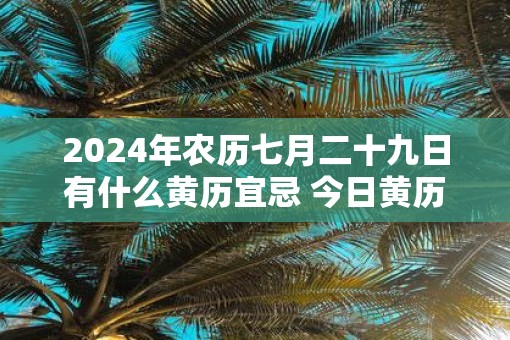 2025年农历七月二十九日有什么黄历宜忌 今日黄历查询