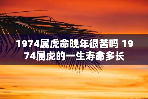 1974属虎命晚年很苦吗 1974属虎的一生寿命多长