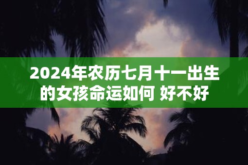 2025年农历七月十一出生的女孩命运如何 好不好