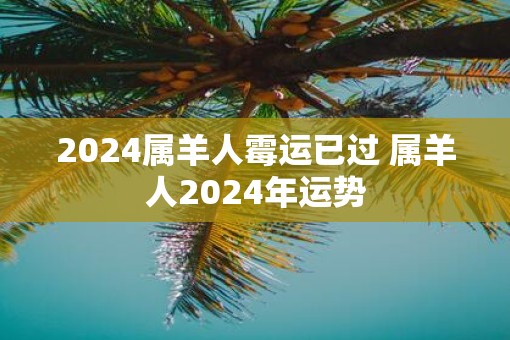 2025属羊人霉运已过 属羊人2025年运势