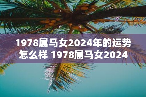 1978属马女2025年的运势怎么样 1978属马女2025运势如何