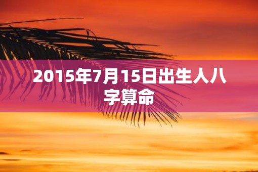 2015年7月15日出生人八字算命
