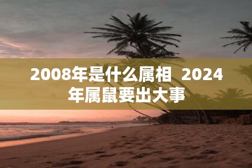 2008年是什么属相  2025年属鼠要出大事