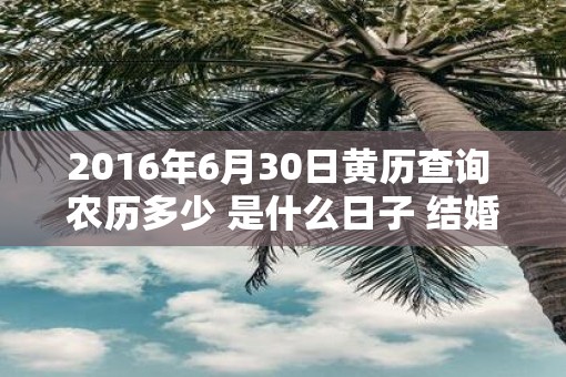 2016年6月30日黄历查询 农历多少 是什么日子 结婚吉时