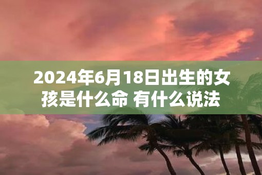 2025年6月18日出生的女孩是什么命 有什么说法