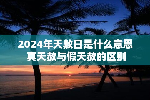 2025年天赦日是什么意思 真天赦与假天赦的区别