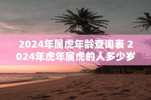 2024年属虎年龄查询表 2024年虎年属虎的人多少岁